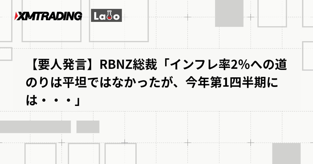 【要人発言】RBNZ総裁「インフレ率2％への道のりは平坦ではなかったが、今年第1四半期には・・・」