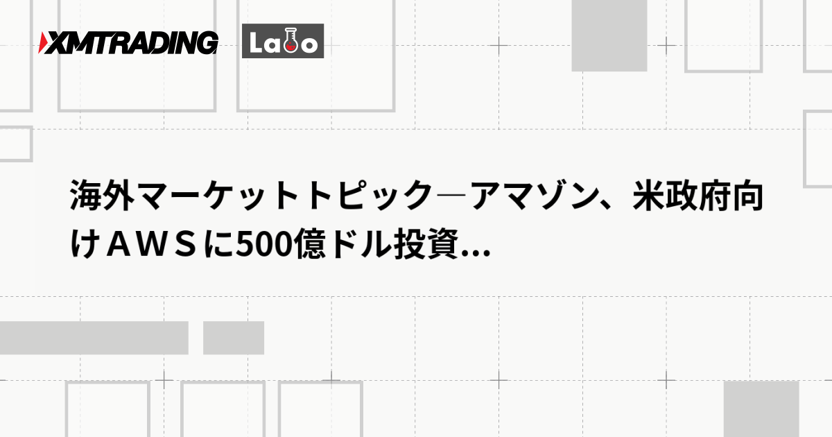 海外マーケットトピック―アマゾン、米政府向けＡＷＳに500億ドル投資...