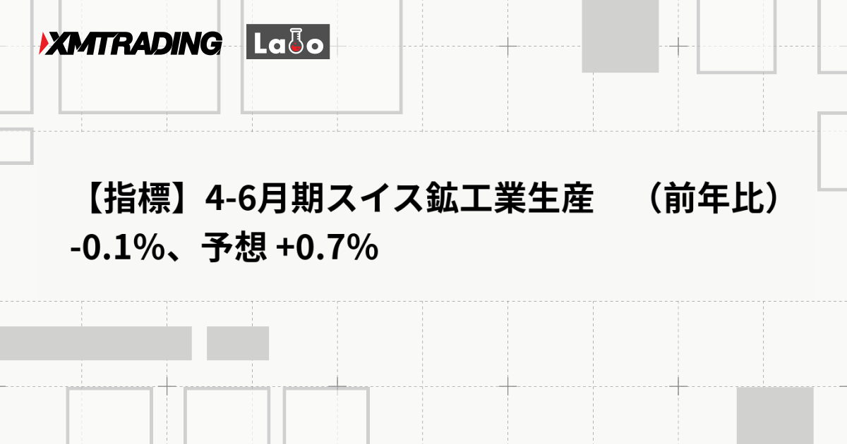 【指標】4-6月期スイス鉱工業生産　（前年比） -0.1％、予想 +0.7％