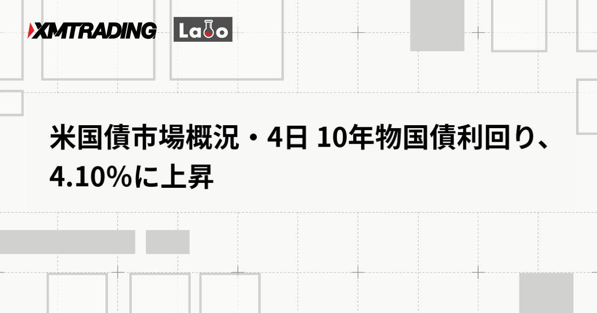 米国債市場概況・4日 10年物国債利回り、4.10％に上昇