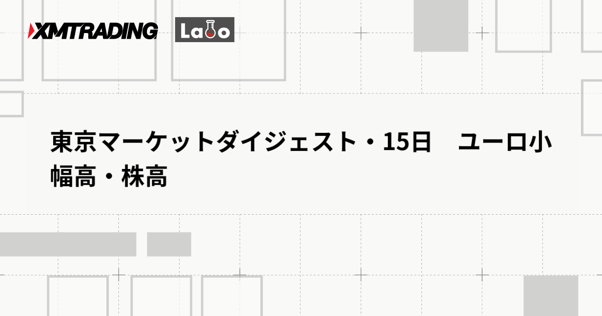 東京マーケットダイジェスト・15日　ユーロ小幅高・株高