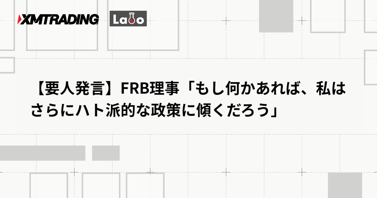 【要人発言】FRB理事「もし何かあれば、私はさらにハト派的な政策に傾くだろう」