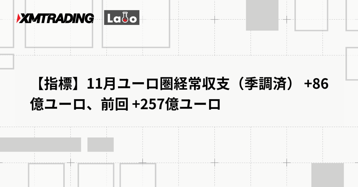 【指標】11月ユーロ圏経常収支（季調済） +86億ユーロ、前回 +257億ユーロ