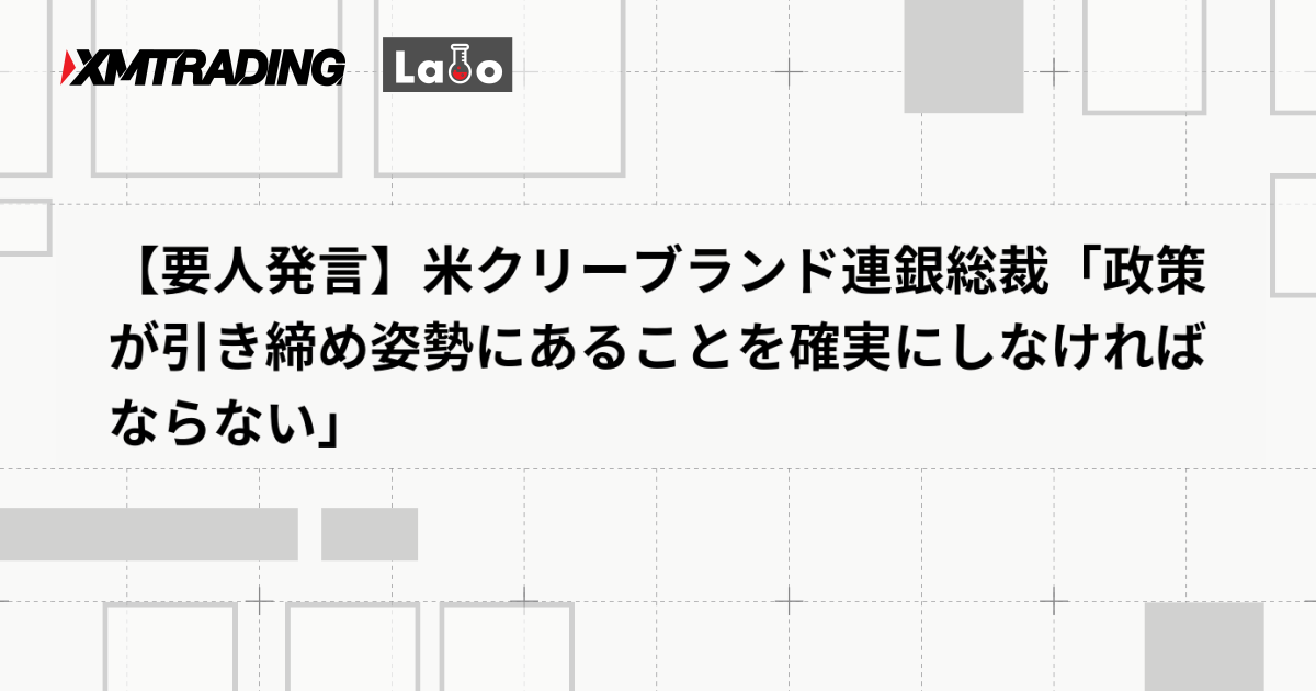 【要人発言】米クリーブランド連銀総裁「政策が引き締め姿勢にあることを確実にしなければならない」