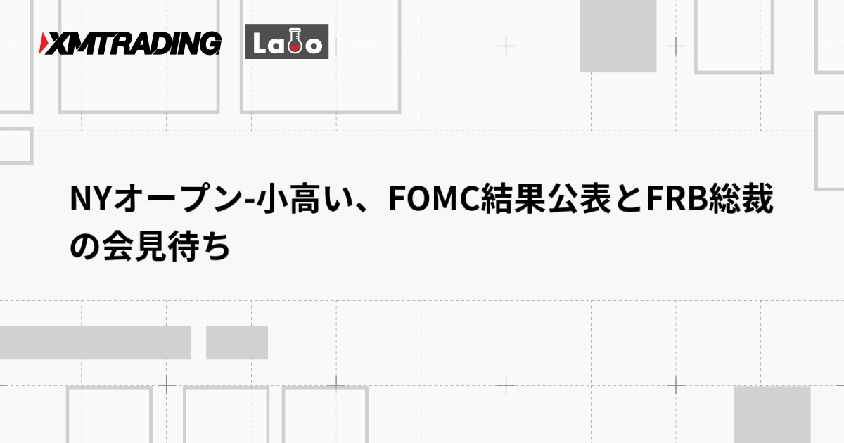 NYオープン-小高い、FOMC結果公表とFRB総裁の会見待ち