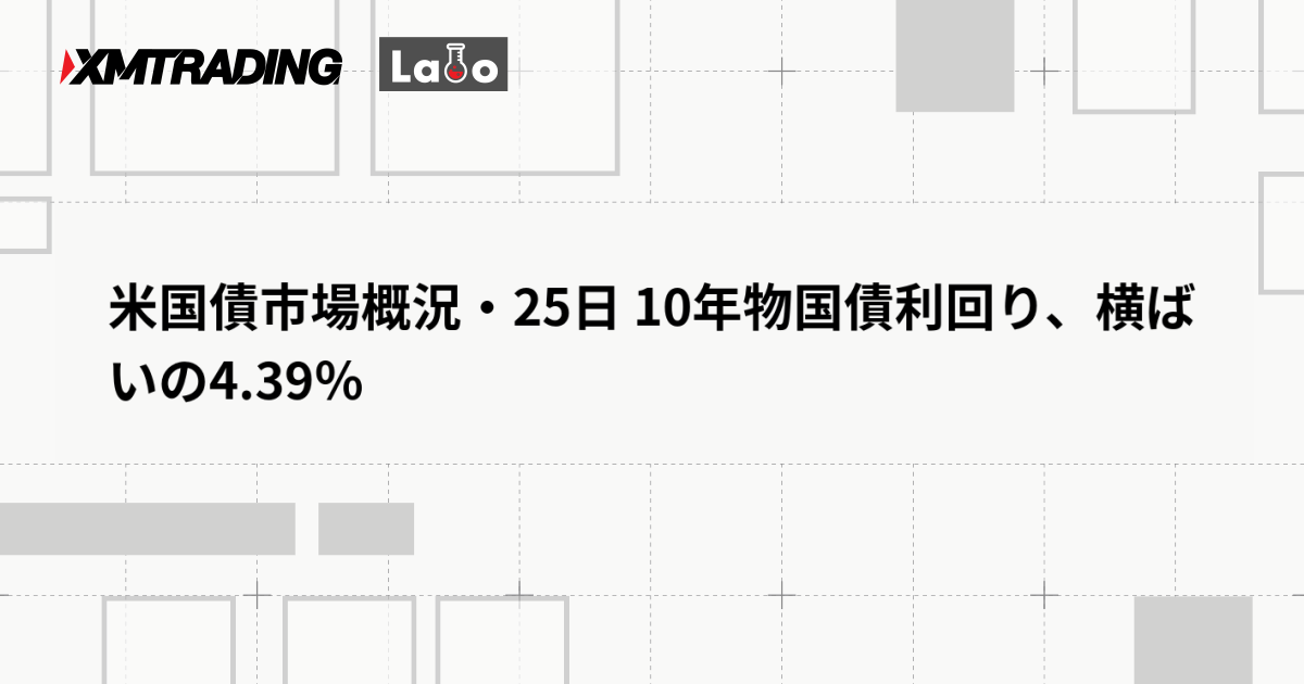 米国債市場概況・25日 10年物国債利回り、横ばいの4.39％