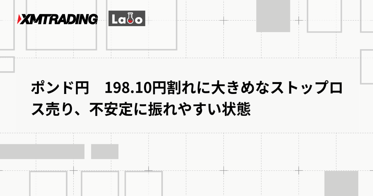 ポンド円　198.10円割れに大きめなストップロス売り、不安定に振れやすい状態