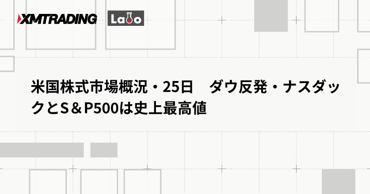米国株式市場概況・25日　ダウ反発・ナスダックとS＆P500は史上最高値