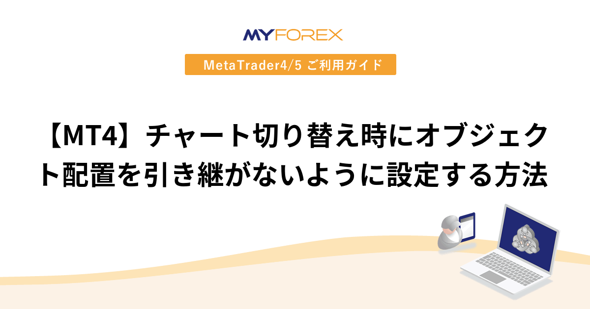 【MT4】チャート切り替え時にオブジェクト配置を引き継がないように設定する方法