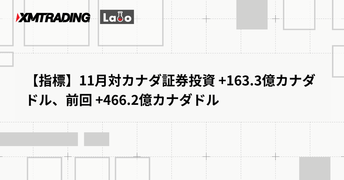 【指標】11月対カナダ証券投資 +163.3億カナダドル、前回 +466.2億カナダドル