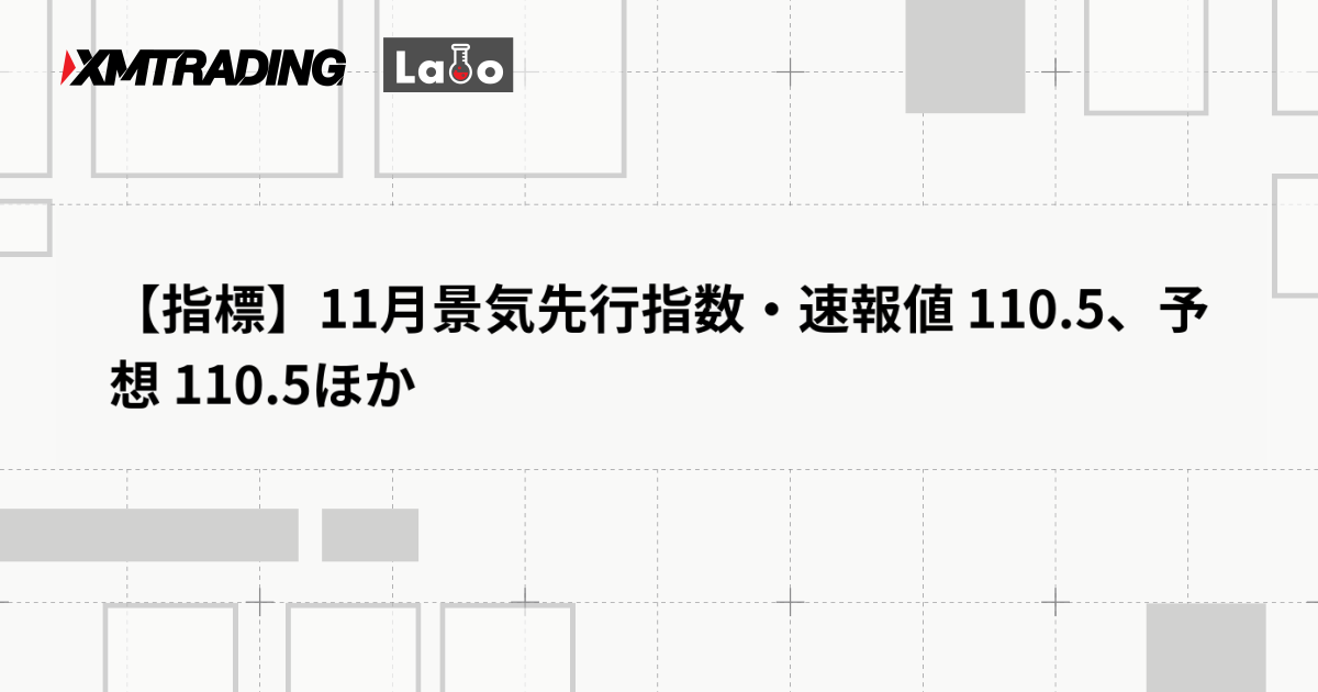【指標】11月景気先行指数・速報値 110.5、予想 110.5ほか