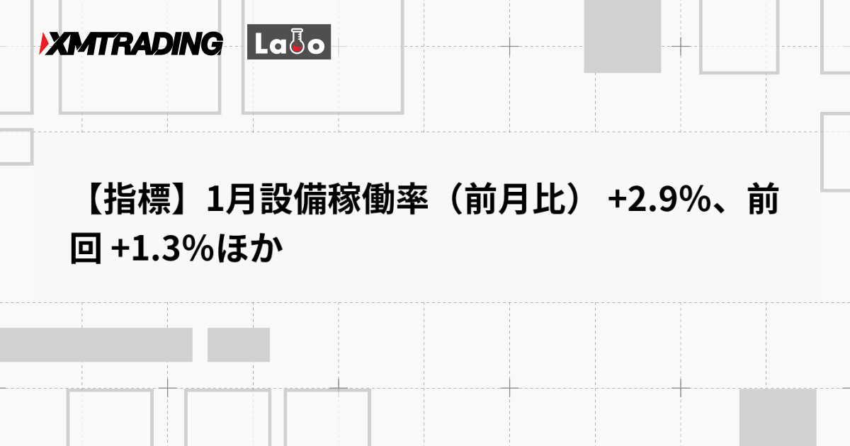 【指標】1月設備稼働率（前月比） +2.9％、前回 +1.3％ほか