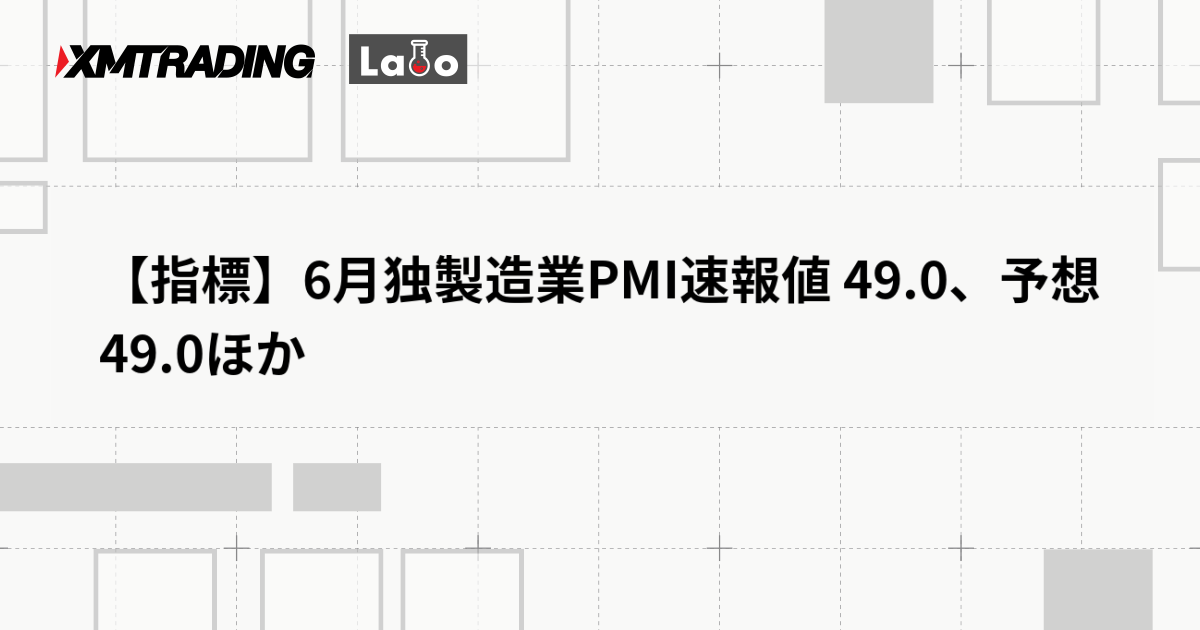 【指標】6月独製造業PMI速報値 49.0、予想 49.0ほか