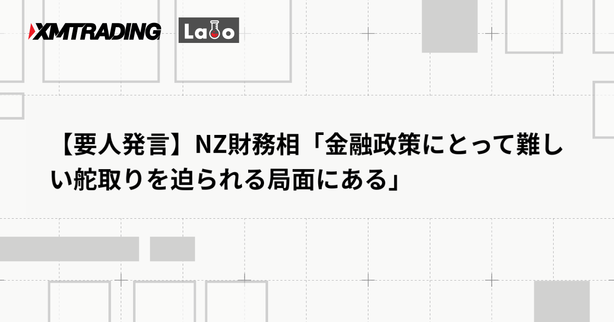 【要人発言】NZ財務相「金融政策にとって難しい舵取りを迫られる局面にある」
