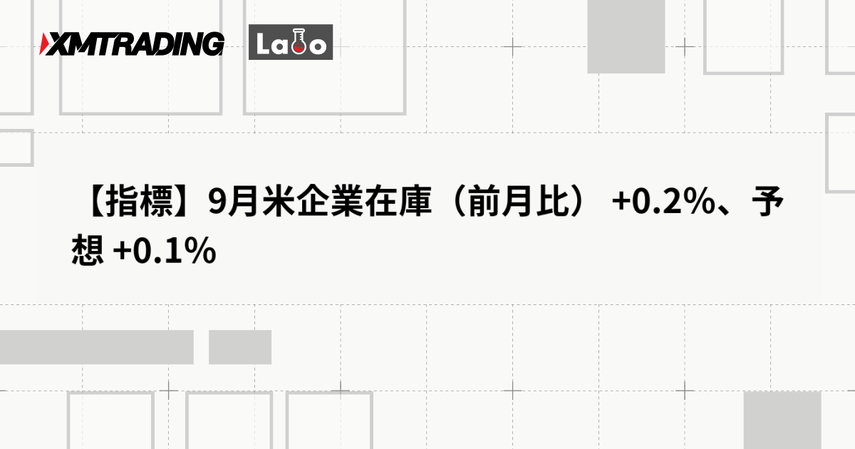 【指標】9月米企業在庫（前月比） +0.2％、予想 +0.1％