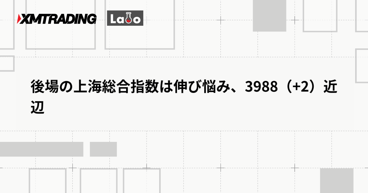 後場の上海総合指数は伸び悩み、3988（+2）近辺