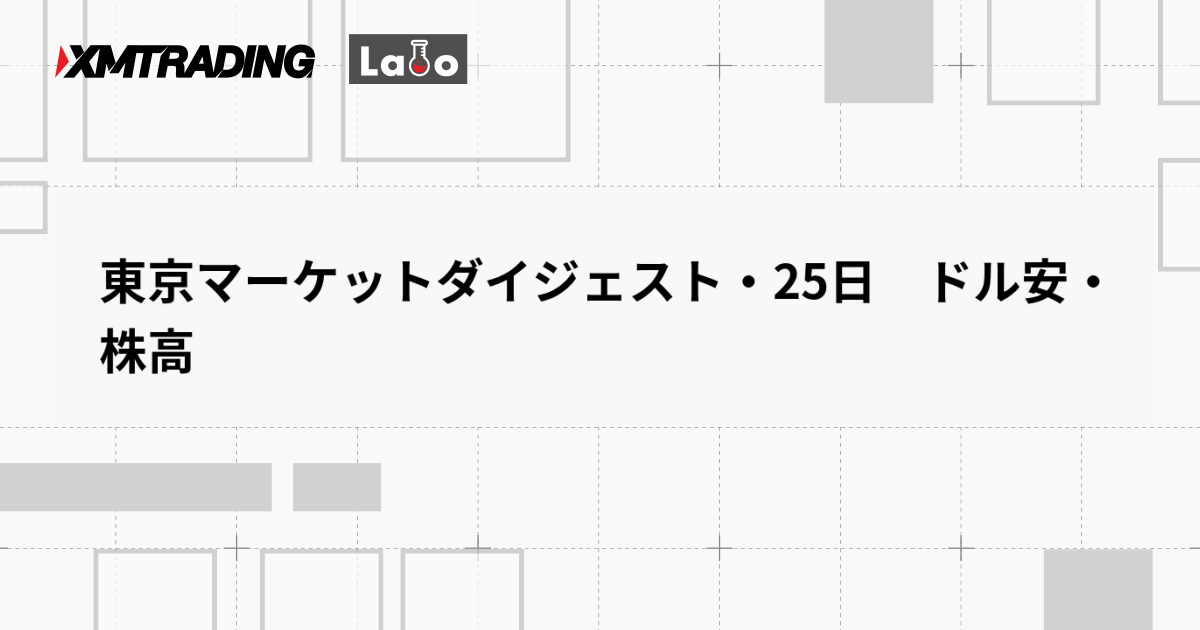 東京マーケットダイジェスト・25日　ドル安・株高