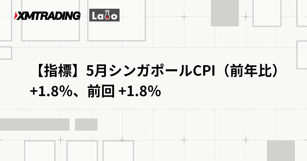 【指標】5月シンガポールCPI（前年比） +1.8％、前回 +1.8％