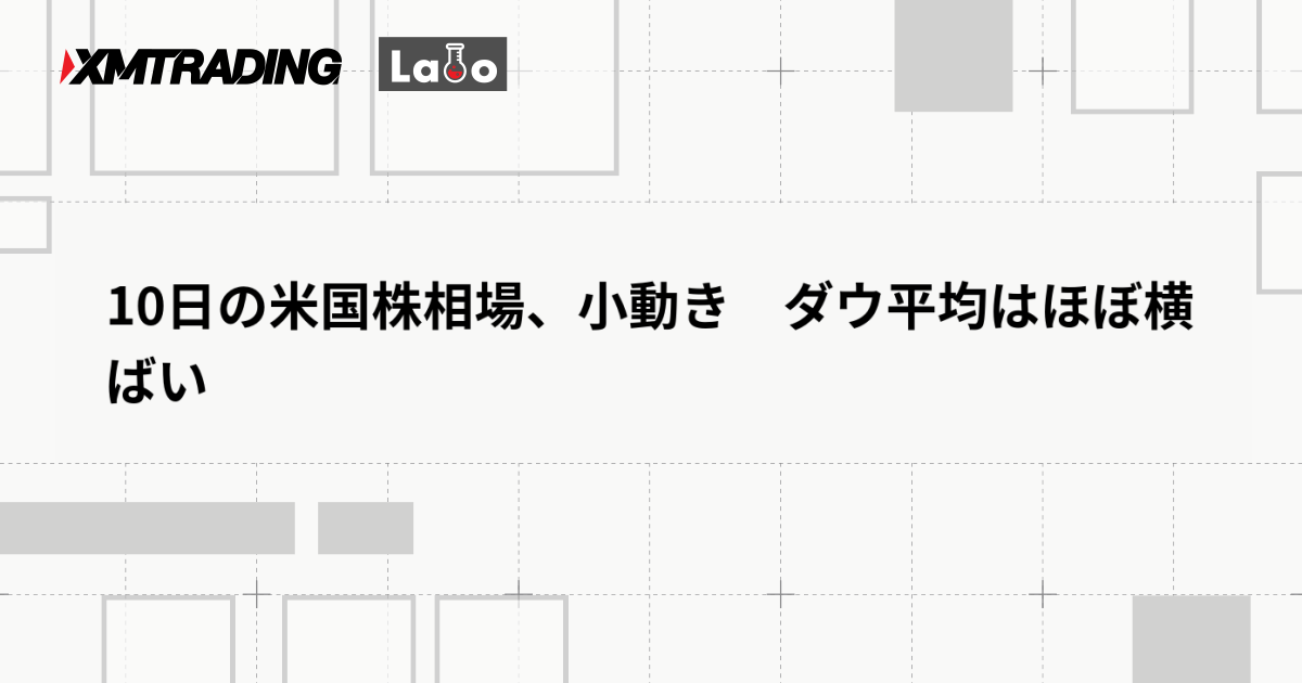 10日の米国株相場、小動き　ダウ平均はほぼ横ばい