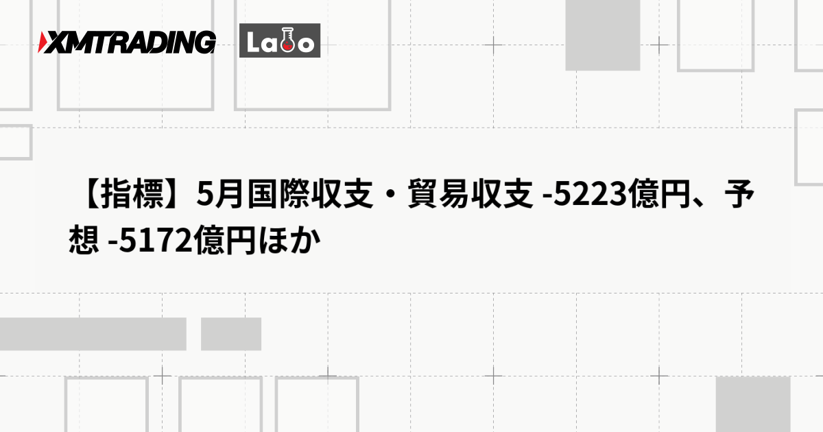 【指標】5月国際収支・貿易収支 -5223億円、予想 -5172億円ほか