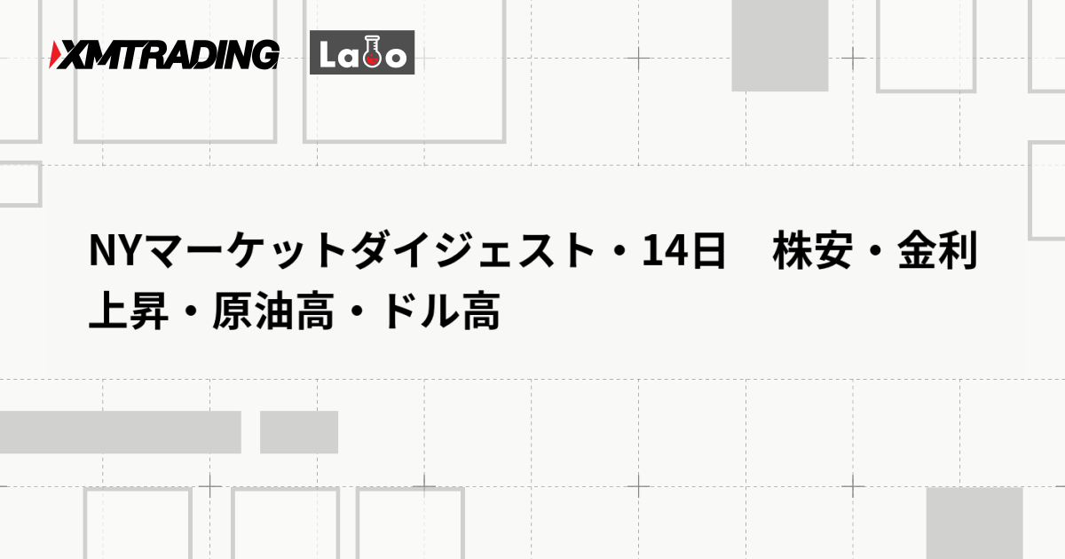 NYマーケットダイジェスト・14日　株安・金利上昇・原油高・ドル高