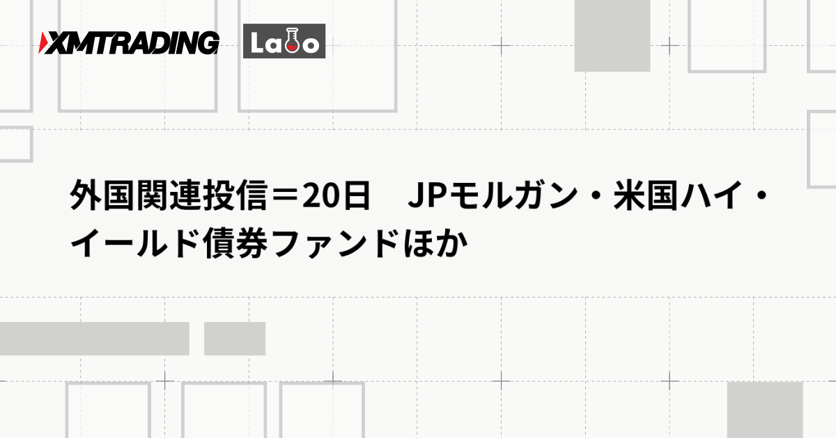 外国関連投信＝20日　JPモルガン・米国ハイ・イールド債券ファンドほか