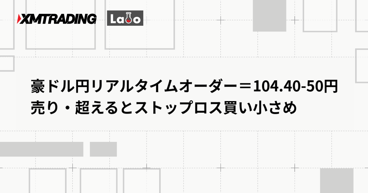 豪ドル円リアルタイムオーダー＝104.40-50円　売り・超えるとストップロス買い小さめ