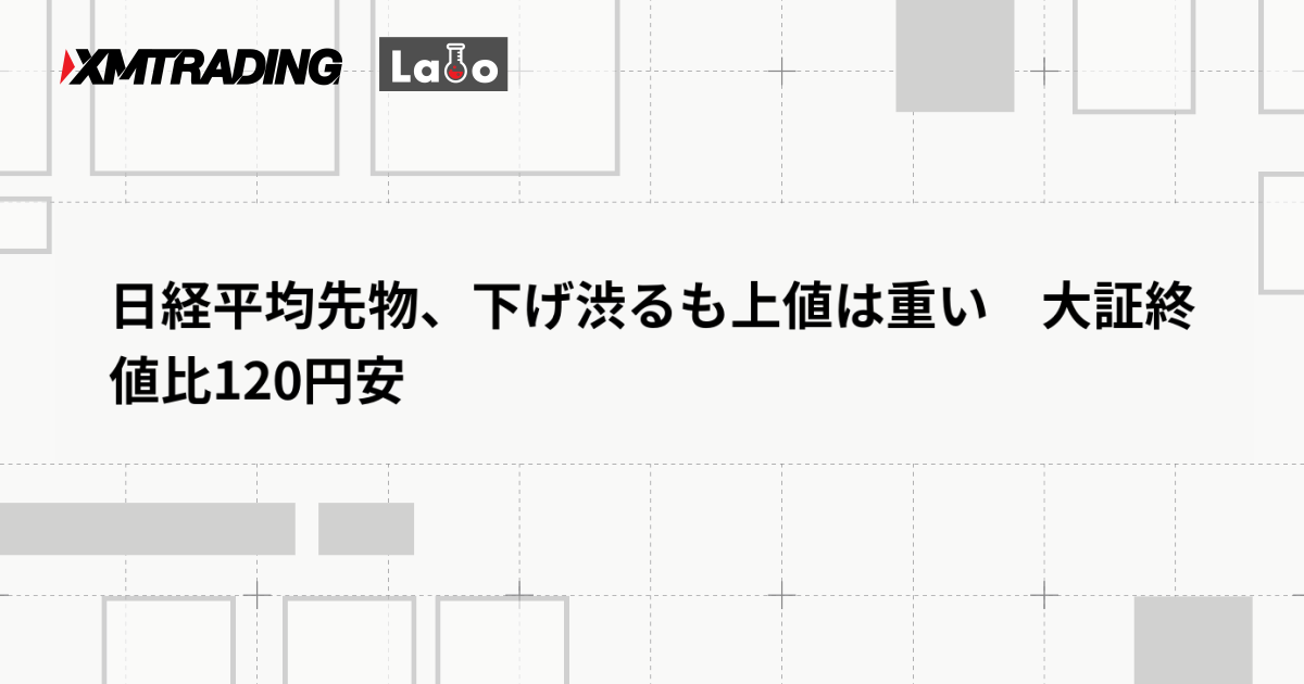 日経平均先物、下げ渋るも上値は重い　大証終値比120円安