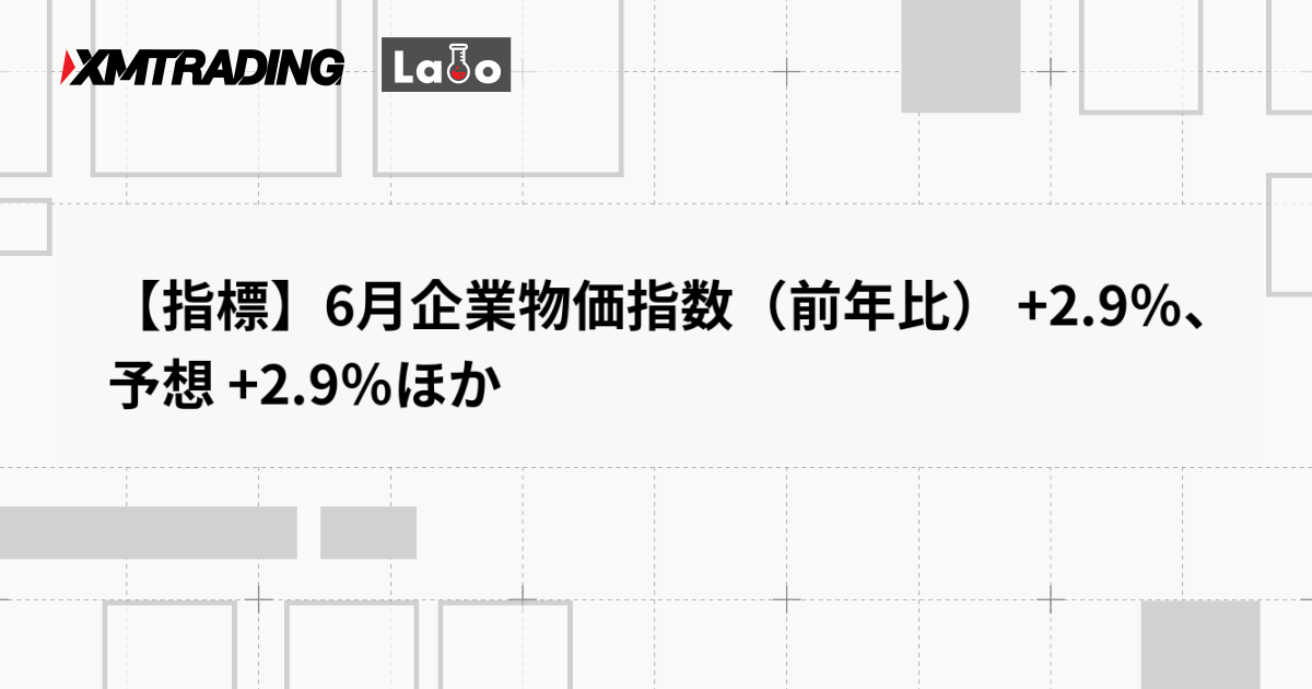【指標】6月企業物価指数（前年比） +2.9％、予想 +2.9％ほか