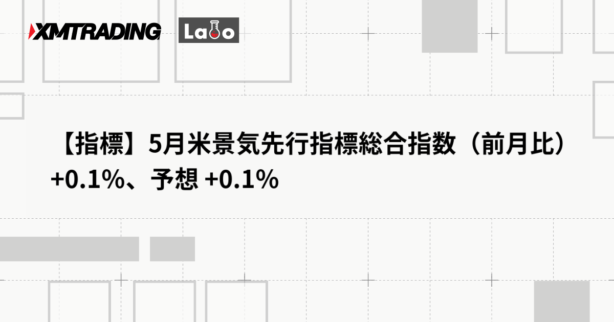 【指標】5月米景気先行指標総合指数（前月比） +0.1％、予想 +0.1％