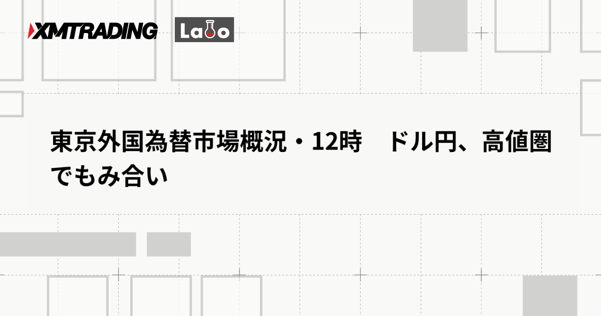 東京外国為替市場概況・12時　ドル円、高値圏でもみ合い