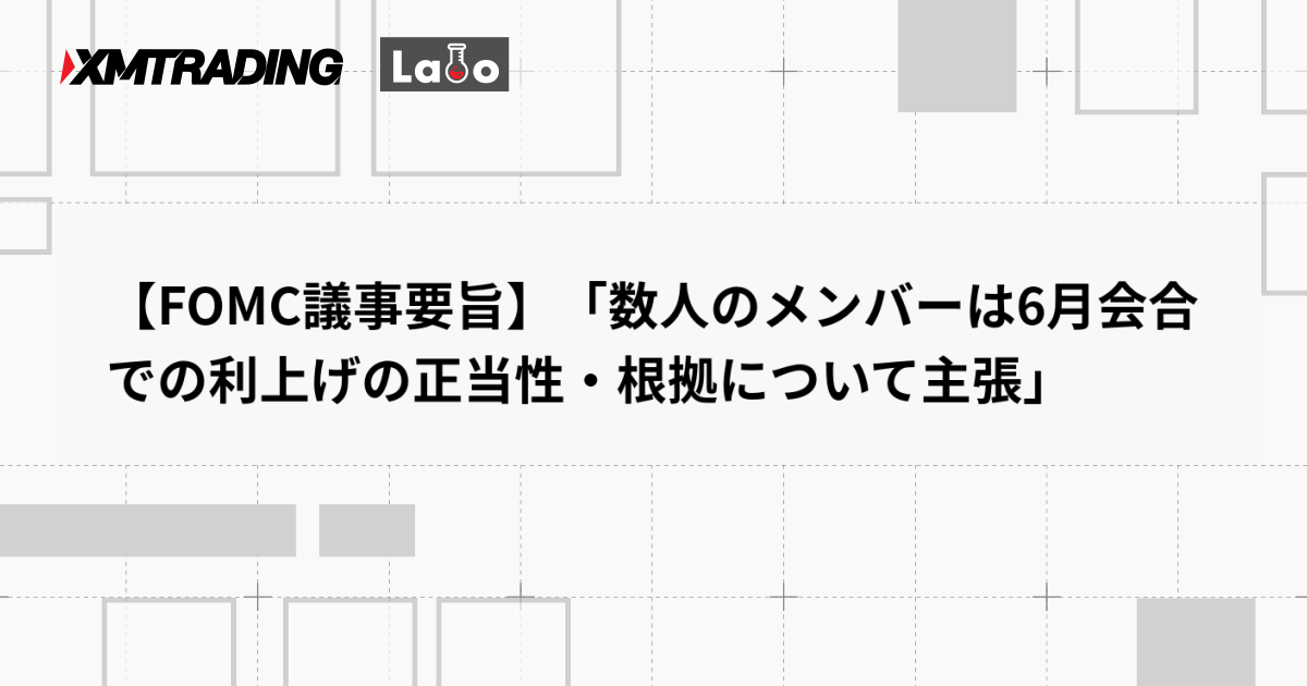 【FOMC議事要旨】「数人のメンバーは6月会合での利上げの正当性・根拠について主張」