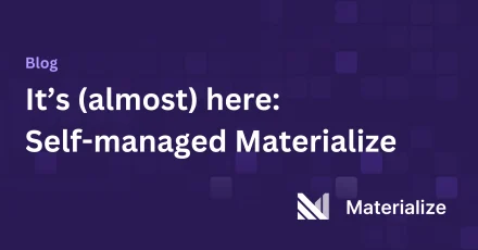 It’s (almost) here: Materialize Self-Managed