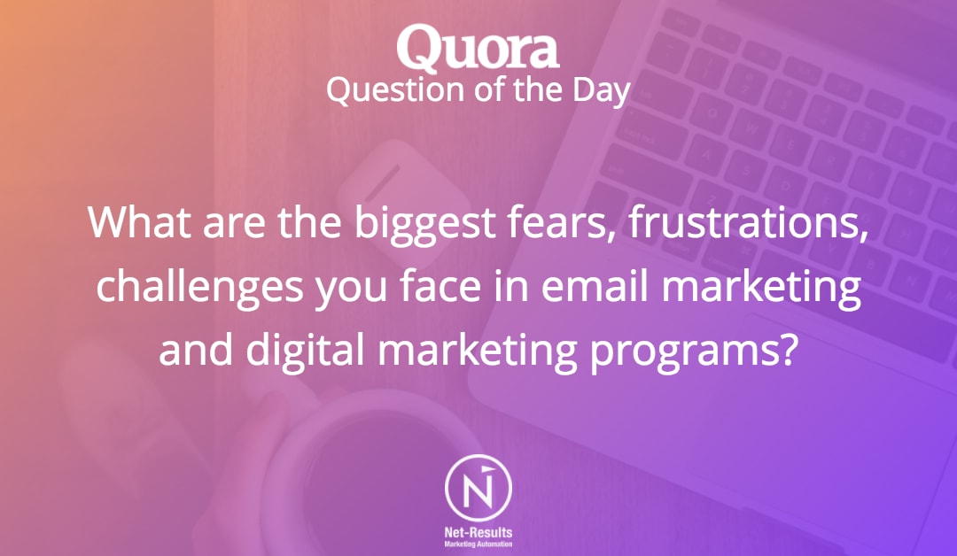 What are the biggest fears, frustrations, challenges you face in email marketing and digital marketing programs?