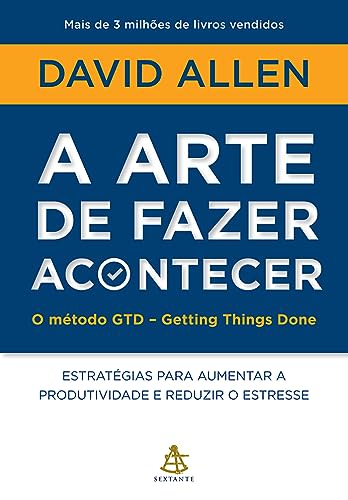 A arte de fazer acontecer: O método GTD - Getting Things Done: Estratégias para aumentar a produtividade e reduzir o estresse — David Allen
