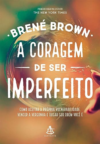 A coragem de ser imperfeito: Como aceitar a própria vulnerabilidade, vencer a vergonha e ousar ser quem você é — Brené Brown