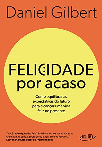Felicidade por acaso (Nova edição): Como equilibrar as expectativas do futuro para alcançar uma vida feliz no presente — Daniel Gilbert