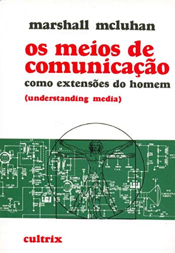 Os Meios de Comunicação Como Extensões do Homem: Understanding Media — Marshall McLuhan