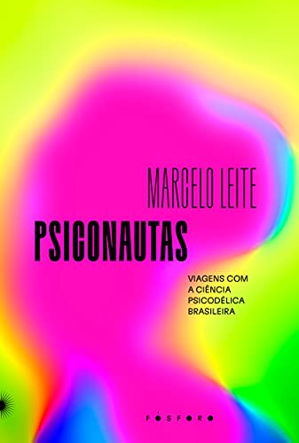 Psiconautas: Viagens com a ciência psicodélica brasileira — Marcelo Leite