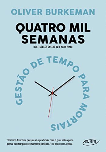 Quatro mil semanas: Gestão de tempo para mortais — Oliver Burkeman