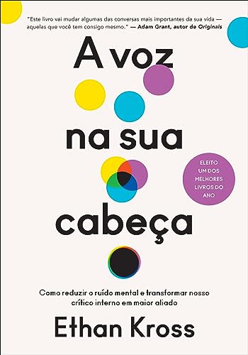 A voz na sua cabeça: Como reduzir o ruído mental e transformar nosso crítico interno em maior aliado — Ethan Kross