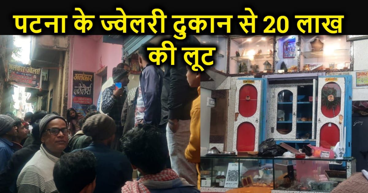 BREAKING : पटना में ज्वेलरी शॉप में बड़ी लूट, नगद सहित बीस ला