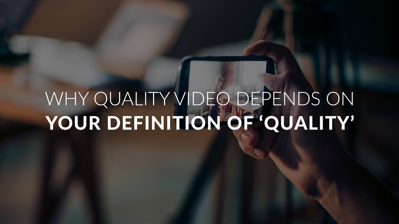 Why quality video depends on your definition of ‘Quality’?