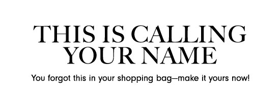 THIS IS CALLING YOUR NAME You forgot this in your shopping bagmake it yours now! 