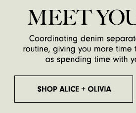 MEET YOU Coordinating denim separat routine, giving you more time as spending time with y SHOP ALICE OLIVIA 