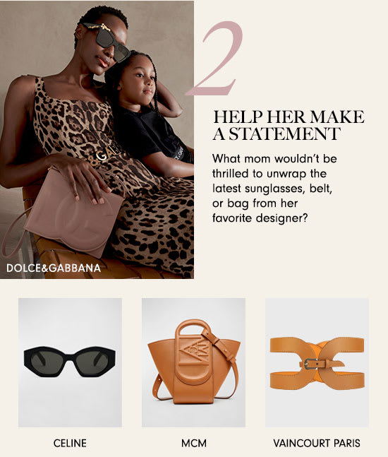 HELP HER MAKE ASTATEMENT What mom wouldn't be thrilled to unwrap the latest sunglasses, belt, or bag from her favorite designer? DOLCEGABBANA o LV CELINE MCM VAINCOURT PARIS 