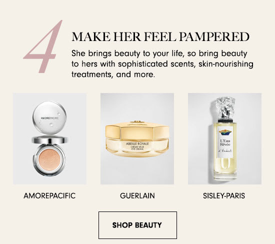 MAKE HER FEEL PAMPERED She brings beauty to your life, so bring beauty to hers with sophisticated scents, skin-nourishing treatments, and more. CJ AAMOREPACIFIC GUERLAIN SISLEY-PARIS SHOP BEAUTY 