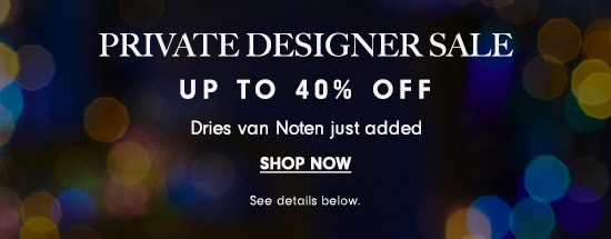 PRIVATE DESIGNER SALE UP TO 40% OFF Dries van Noten just added SHOP NOW 
