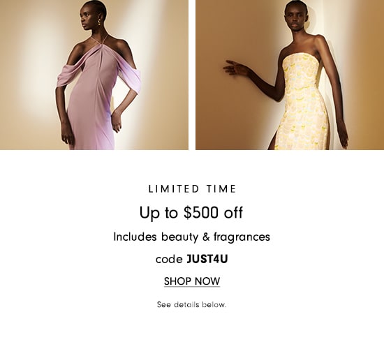  LIMITED TIME Up to $500 off Includes beauty fragrances code JUST4U SHOP NOW See details below. 