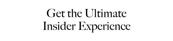 Get the Ultimate Insider Experience